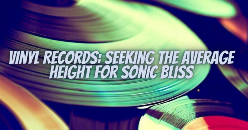 Vinyl Records: Seeking the Average Height for Sonic Bliss