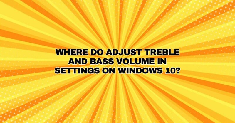WHERE DO ADJUST TREBLE AND BASS VOLUME IN SETTINGS ON WINDOWS 10?
