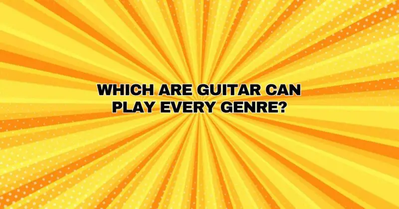 ﻿WHICH ARE GUITAR CAN PLAY EVERY GENRE?
