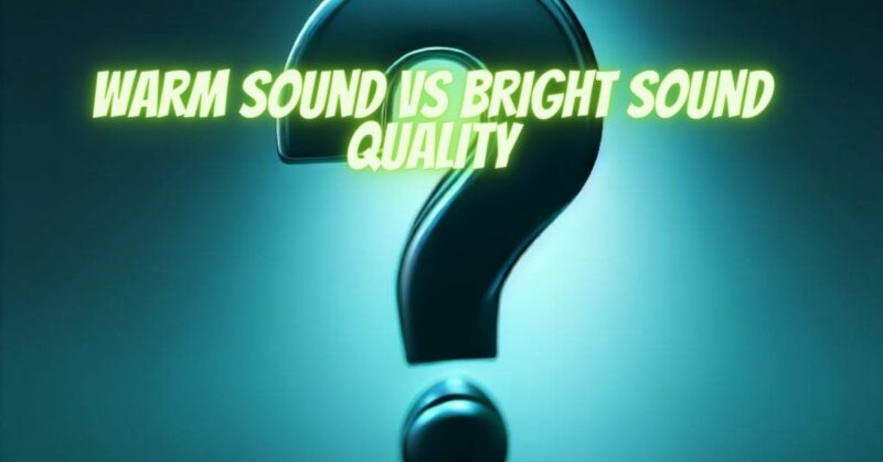 Warm sound vs bright sound quality