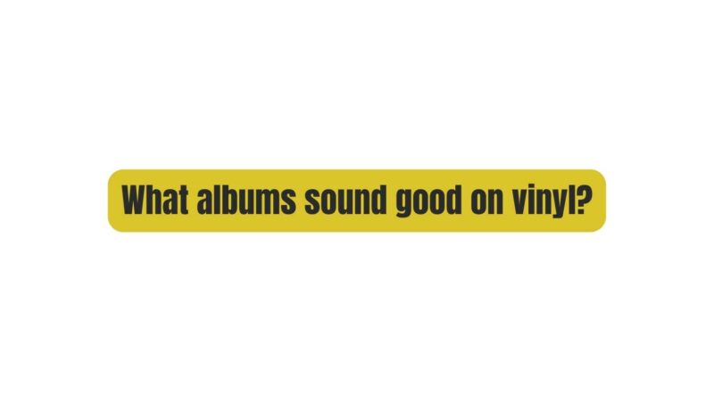What albums sound good on vinyl?