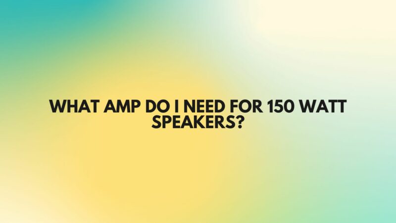 What amp do I need for 150 watt speakers?