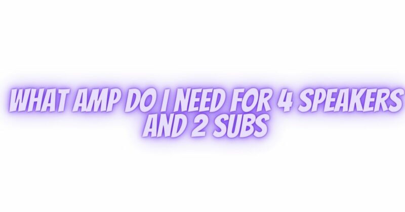 What amp do I need for 4 speakers and 2 subs
