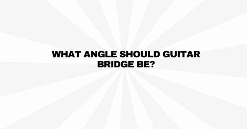 What angle should guitar bridge be?