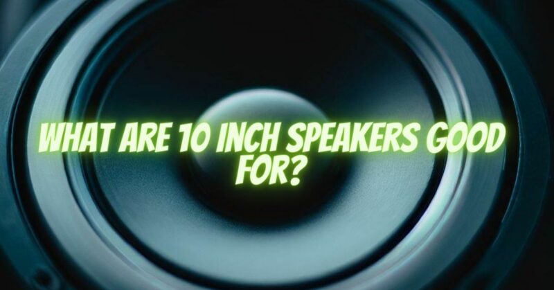 What are 10 inch speakers good for?