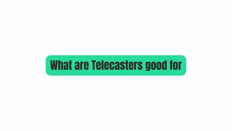 What are Telecasters good for