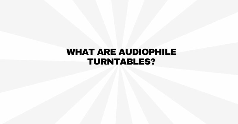 What are audiophile turntables?