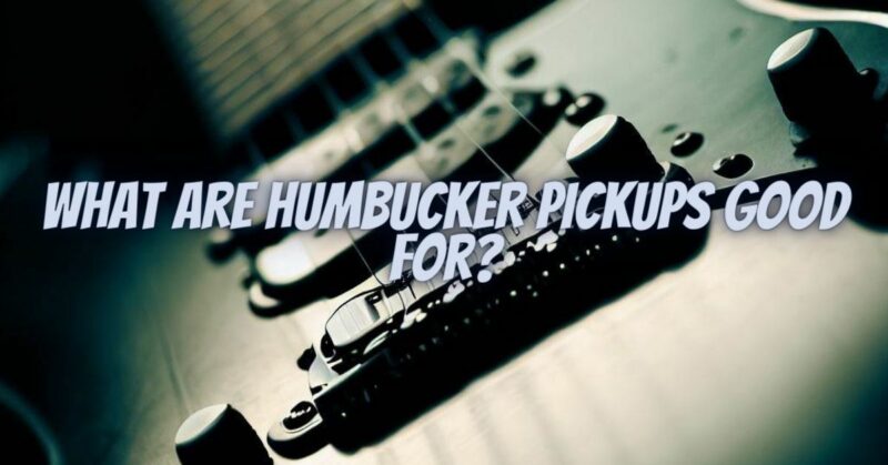 What are humbucker pickups good for?