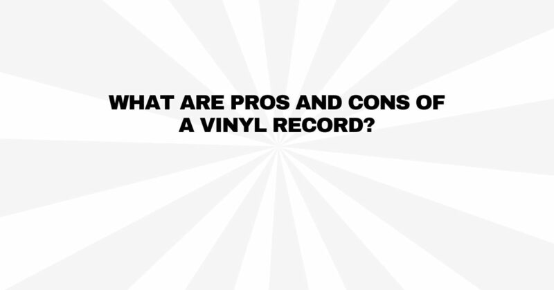 What are pros and cons of a vinyl record?