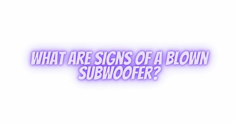 What are signs of a blown subwoofer?