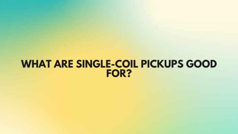 What are single-coil pickups good for?