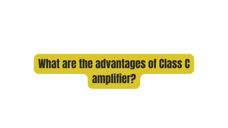 What are the advantages of Class C amplifier?