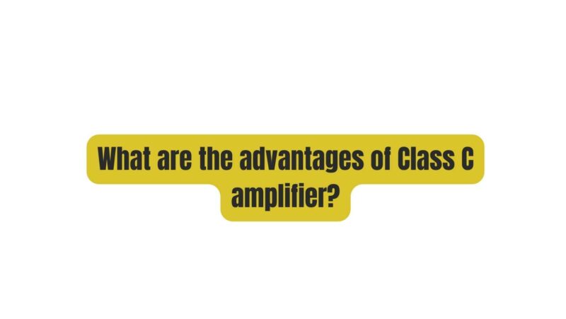 What are the advantages of Class C amplifier?