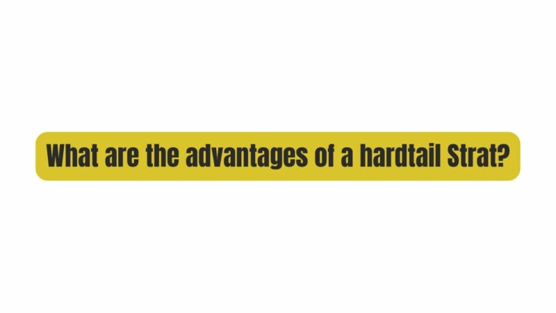What are the advantages of a hardtail Strat?