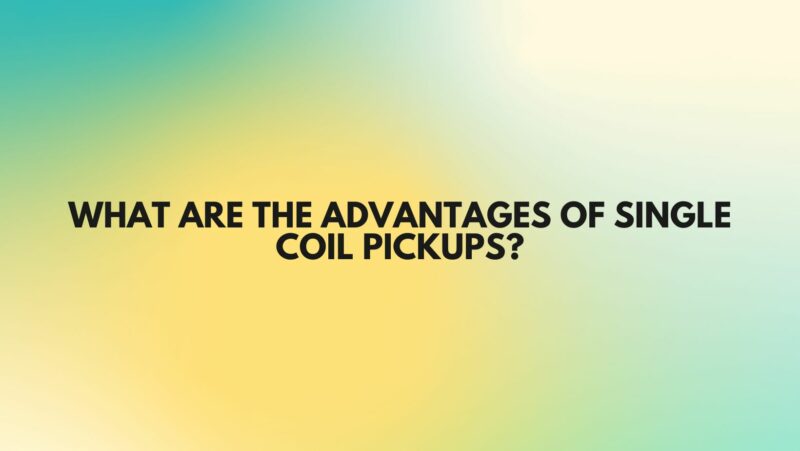 What are the advantages of single coil pickups?