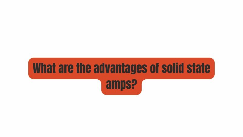 What are the advantages of solid state amps?