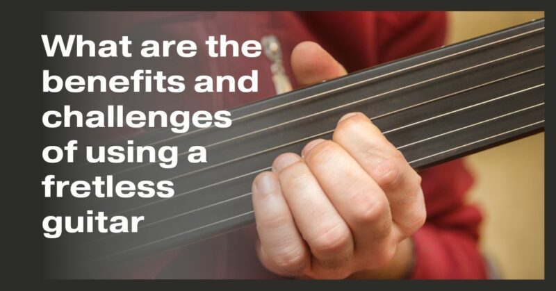 What are the benefits and challenges of using a fretless guitar