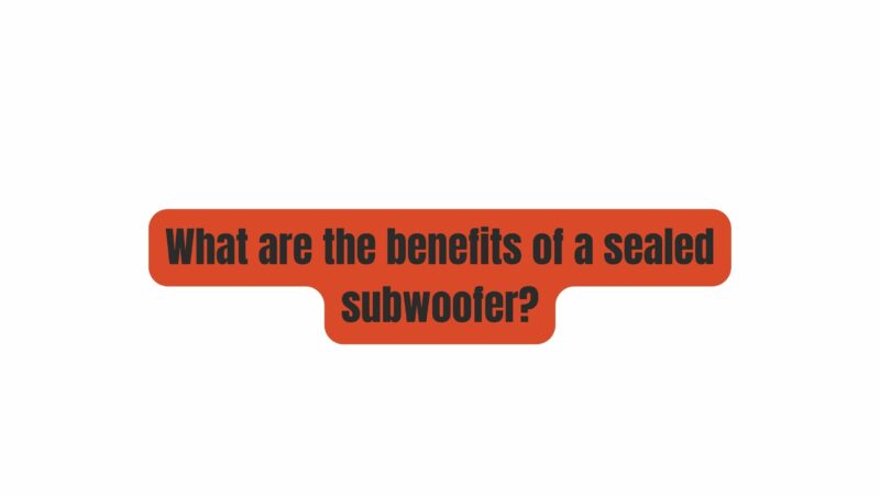 What are the benefits of a sealed subwoofer?