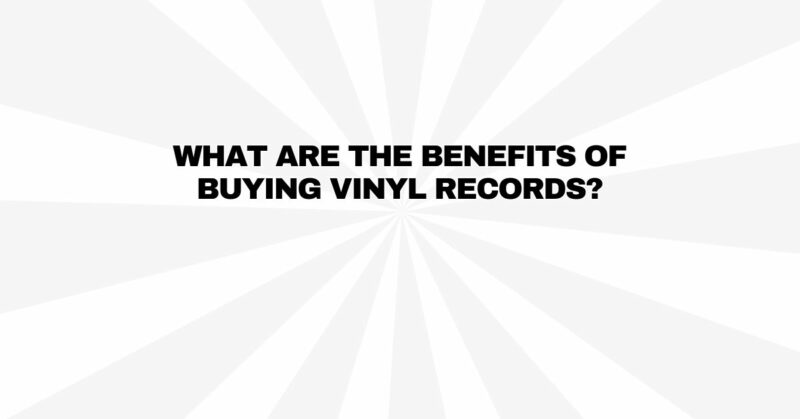 What are the benefits of buying vinyl records?