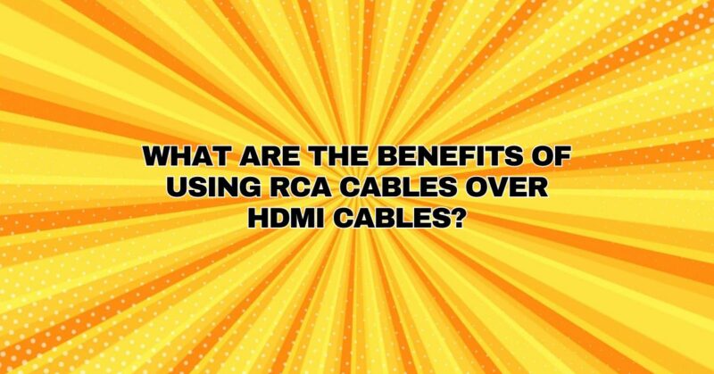 What are the benefits of using RCA cables over HDMI cables?