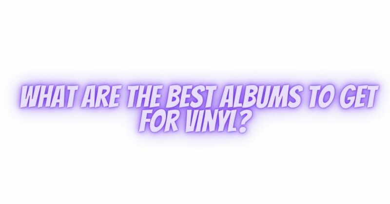 What are the best albums to get for vinyl?