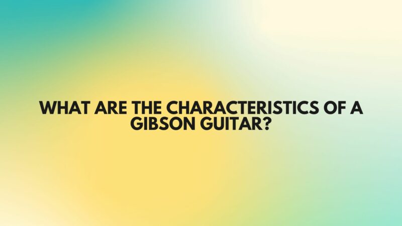 What are the characteristics of a Gibson guitar?
