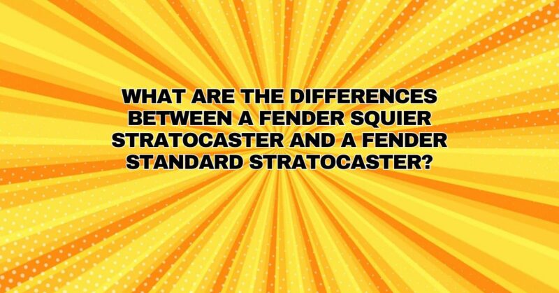 What are the differences between a Fender Squier Stratocaster and a Fender Standard Stratocaster?