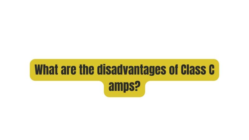What are the disadvantages of Class C amps?