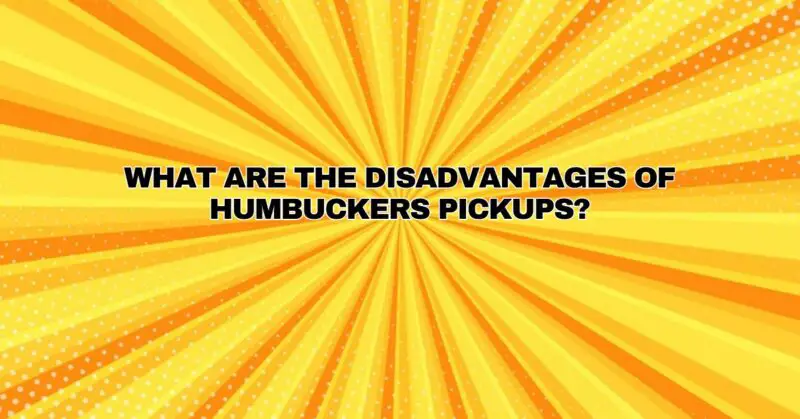 What are the disadvantages of Humbuckers pickups?