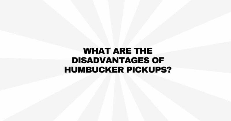 What are the disadvantages of humbucker pickups?