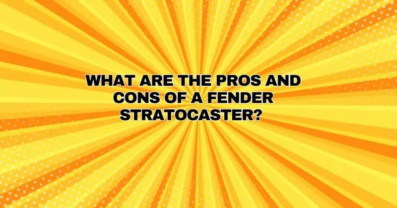 What are the pros and cons of a Fender Stratocaster?