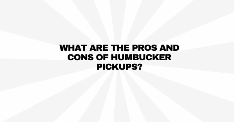 What are the pros and cons of humbucker pickups?
