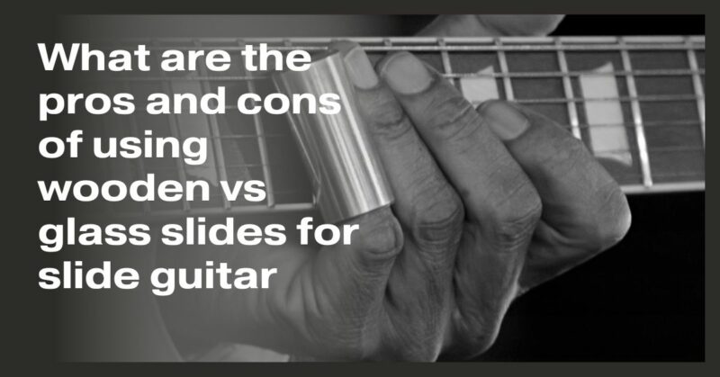 What are the pros and cons of using wooden vs glass slides for slide guitar