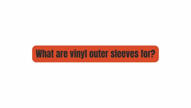 What are vinyl outer sleeves for?