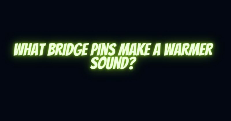 What bridge pins make a warmer sound?