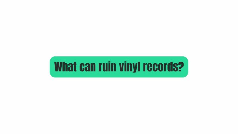 What can ruin vinyl records?