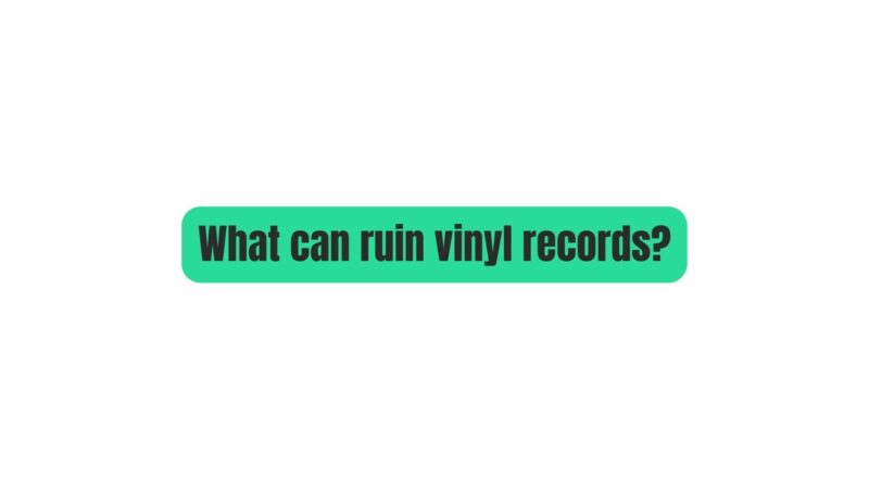 What can ruin vinyl records?