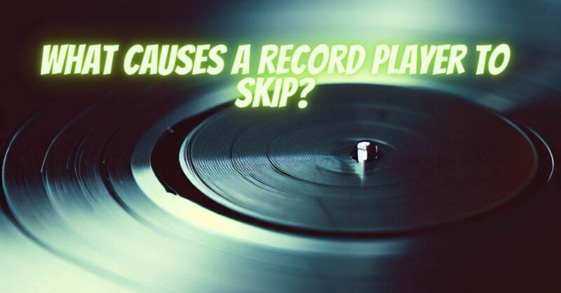 What causes a record player to skip?