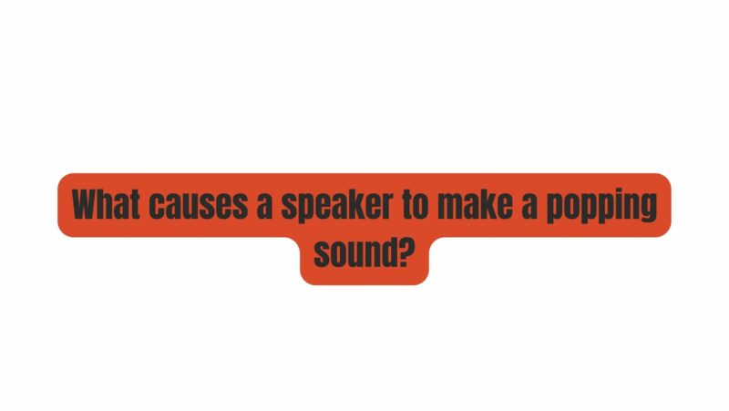 What causes a speaker to make a popping sound?