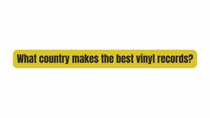 What country makes the best vinyl records?
