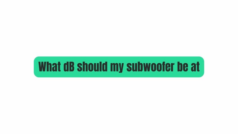 What dB should my subwoofer be at