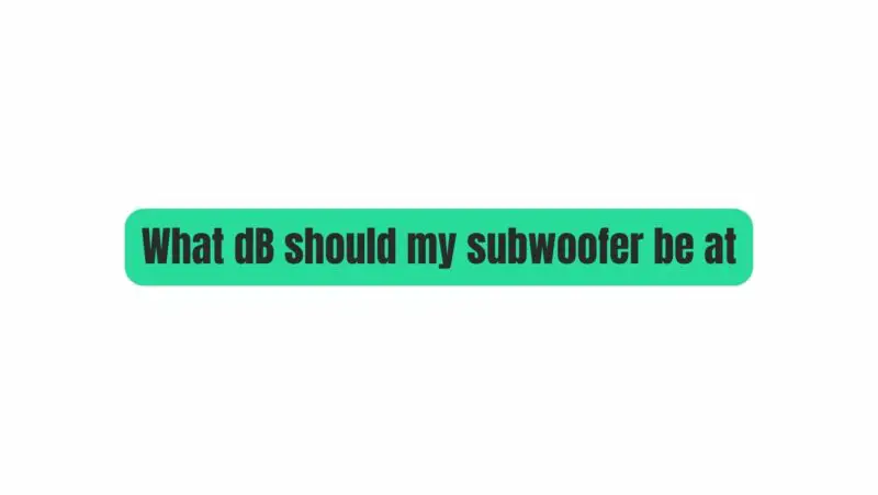 What dB should my subwoofer be at