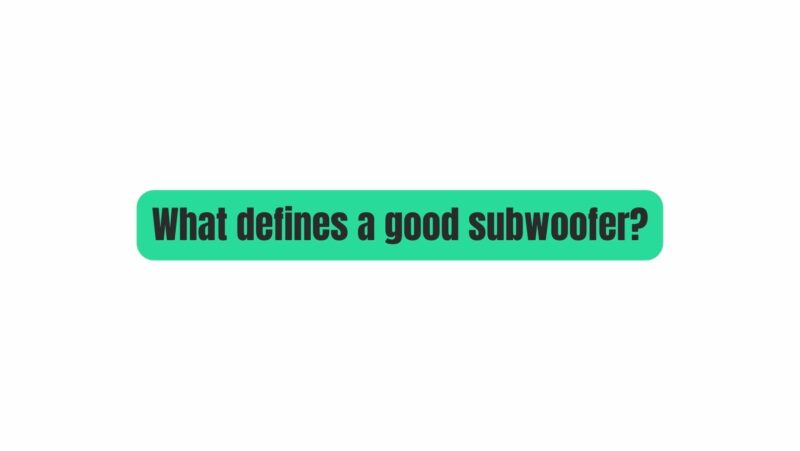 What defines a good subwoofer?