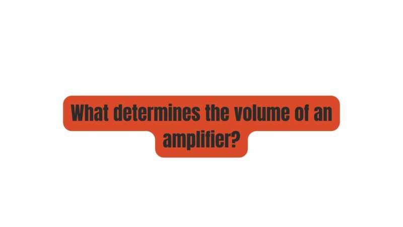 What determines the volume of an amplifier?