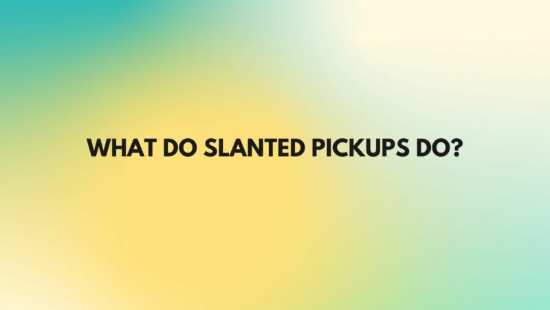 What do slanted pickups do?