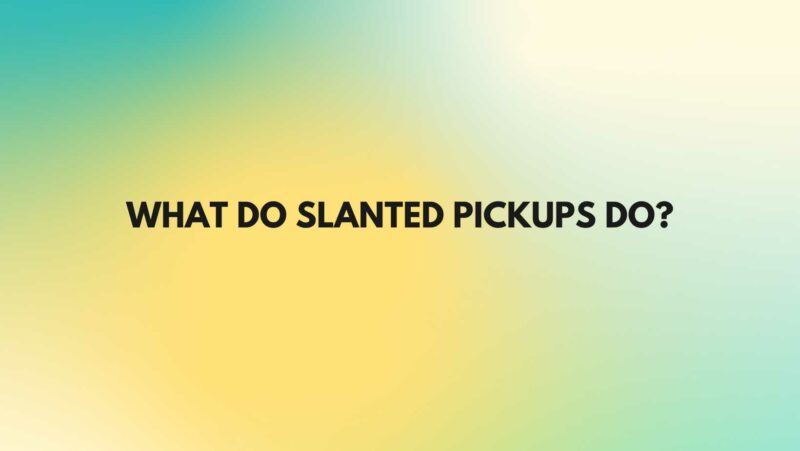 What do slanted pickups do?