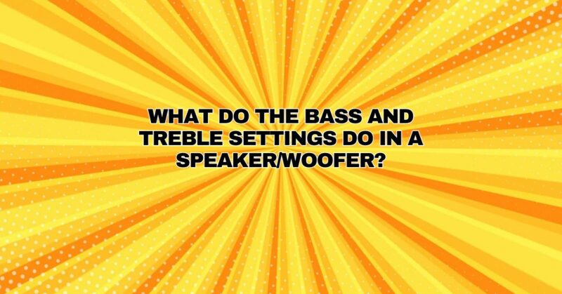What do the bass and treble settings do in a speaker/woofer?