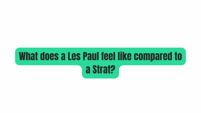 What does a Les Paul feel like compared to a Strat?