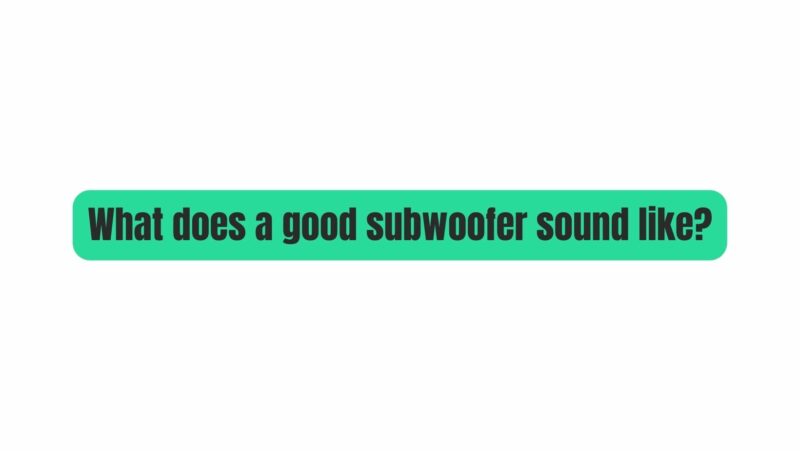 What does a good subwoofer sound like?