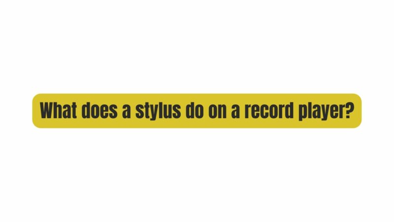 What does a stylus do on a record player?
